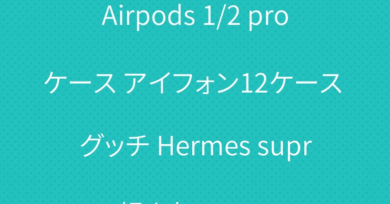 Airpods 1/2 proケース アイフォン12ケース グッチ Hermes supreme 超人気 ファッション