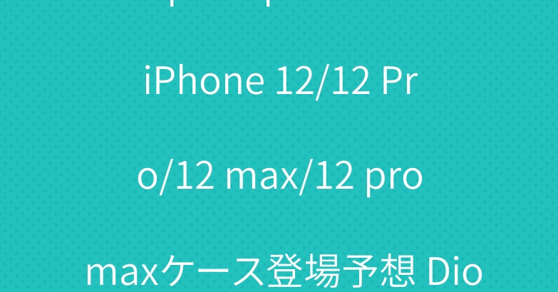 airpods proケース iPhone 12/12 Pro/12 max/12 pro maxケース登場予想 Dior シンプルカバー