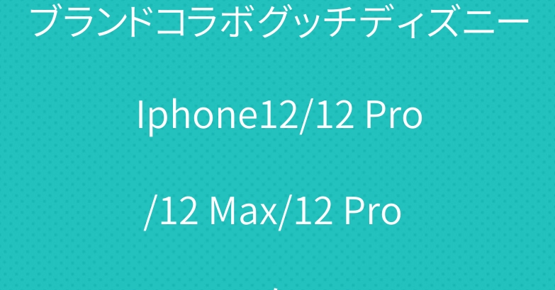 ブランドコラボグッチディズニーIphone12/12 Pro/12 Max/12 Pro Maxケース