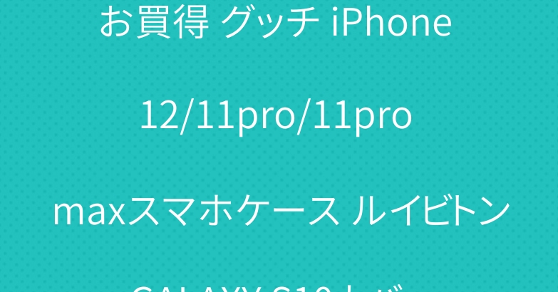 お買得 グッチ iPhone 12/11pro/11pro maxスマホケース ルイビトン GALAXY S10カバー