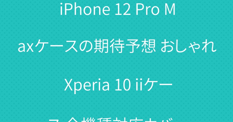iPhone 12 Pro Maxケースの期待予想 おしゃれ Xperia 10 iiケース 全機種対応カバー
