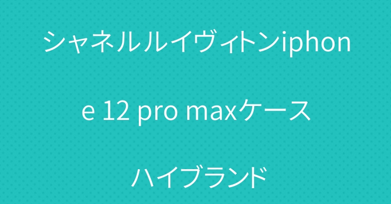シャネルルイヴィトンiphone 12 pro maxケース ハイブランド