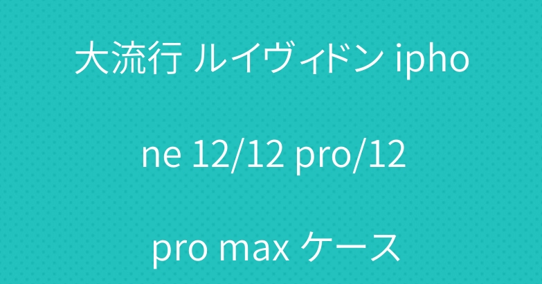 大流行 ルイヴィドン iphone 12/12 pro/12 pro max ケース