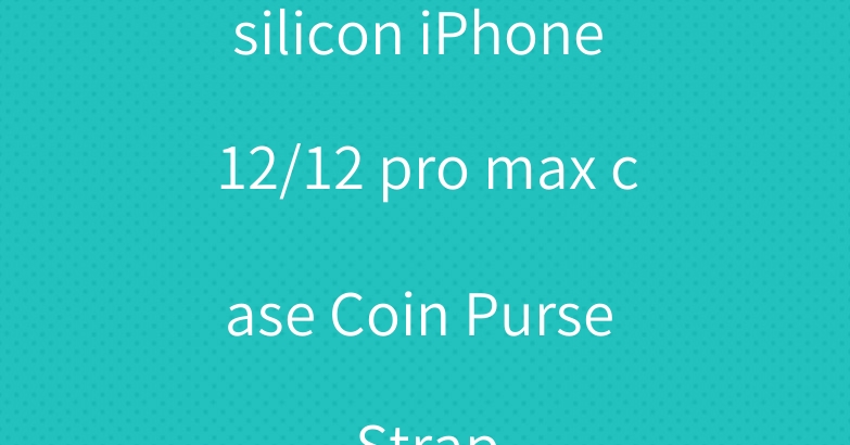 silicon iPhone 12/12 pro max case Coin Purse Strap