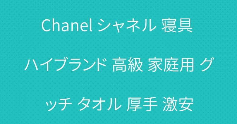 Chanel シャネル 寝具 ハイブランド 高級 家庭用 グッチ タオル 厚手 激安