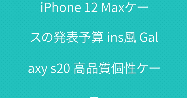iPhone 12 Maxケースの発表予算 ins風 Galaxy s20 高品質個性ケース