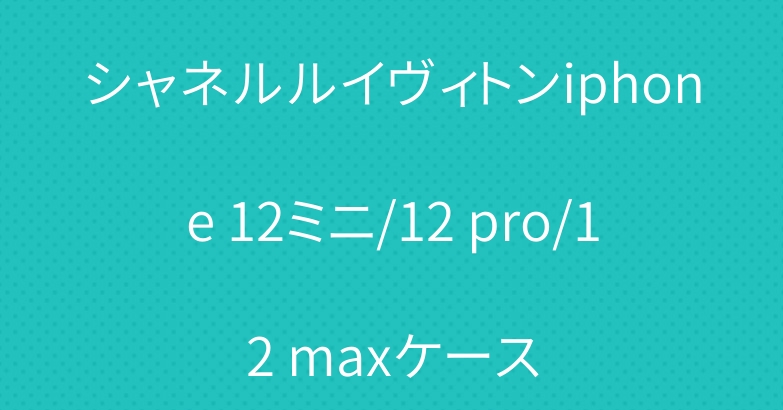 シャネルルイヴィトンiphone 12ミニ/12 pro/12 maxケース