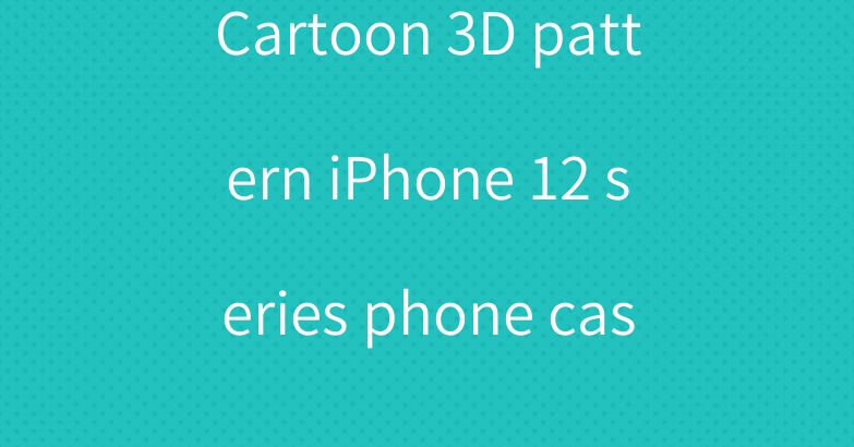 Cartoon 3D pattern iPhone 12 series phone case
