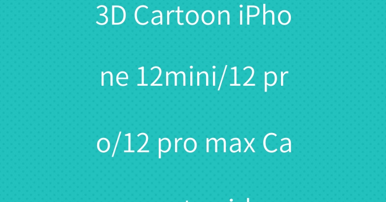 3D Cartoon iPhone 12mini/12 pro/12 pro max Case cute girly