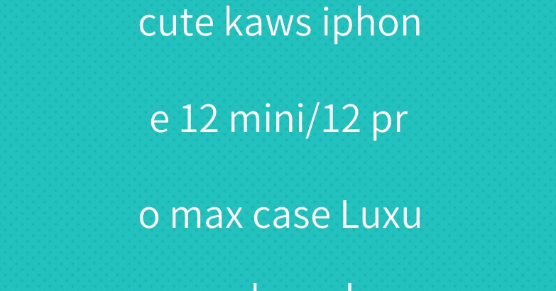 cute kaws iphone 12 mini/12 pro max case Luxury brand