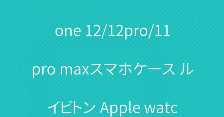 男女兼用 シュプリーム iPhone 12/12pro/11pro maxスマホケース ルイビトン Apple watch バンド