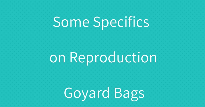 Some Specifics on Reproduction Goyard Bags