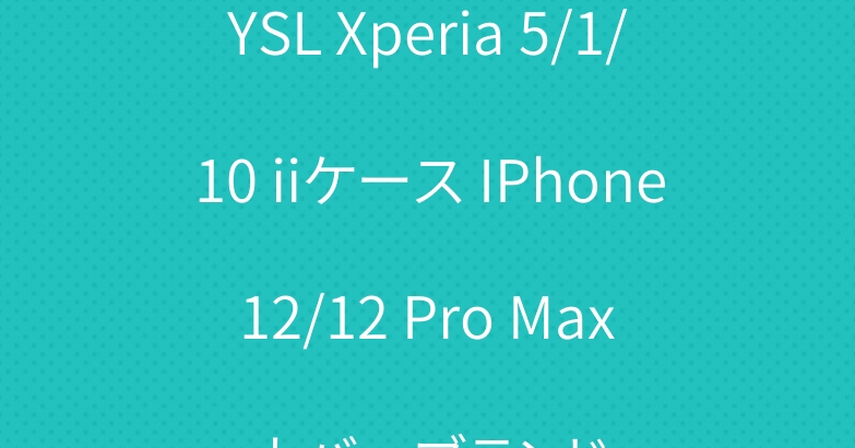 YSL Xperia 5/1/10 iiケース IPhone 12/12 Pro Max カバーブランド