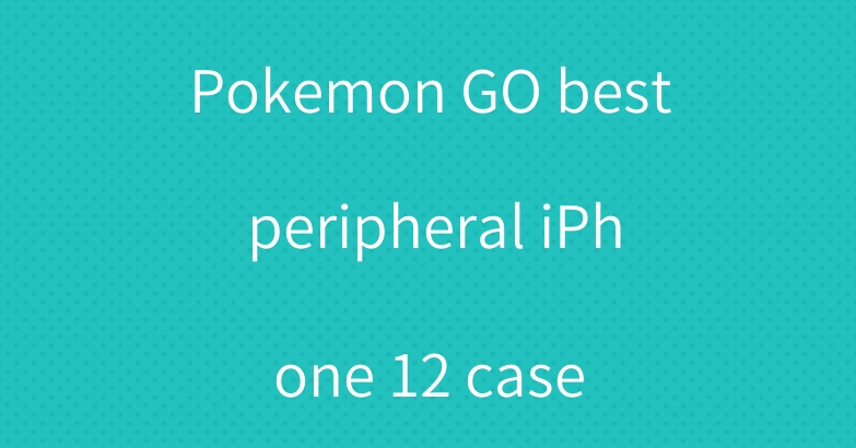 Pokemon GO best peripheral iPhone 12 case