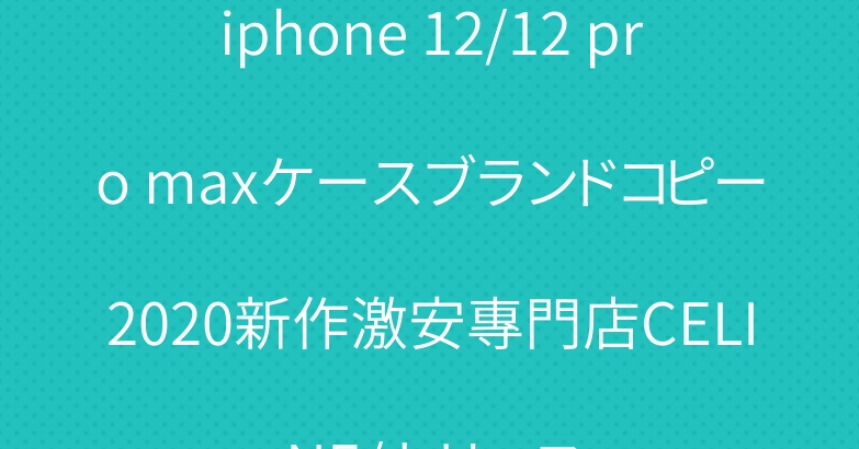 iphone 12/12 pro maxケースブランドコピー2020新作激安專門店CELINE/セリーヌ