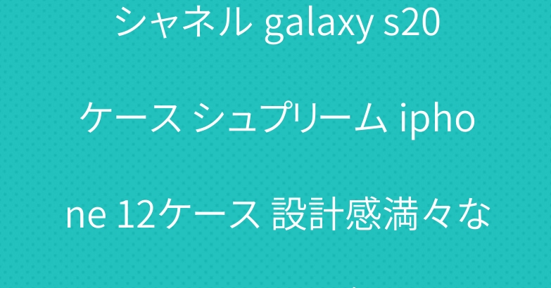シャネル galaxy s20ケース シュプリーム iphone 12ケース 設計感満々なケース一覧