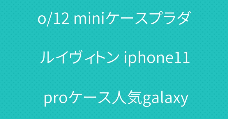 ブランドiphone12 pro/12 miniケースプラダルイヴィトン iphone11 proケース人気galaxy s21/s21 plusケース