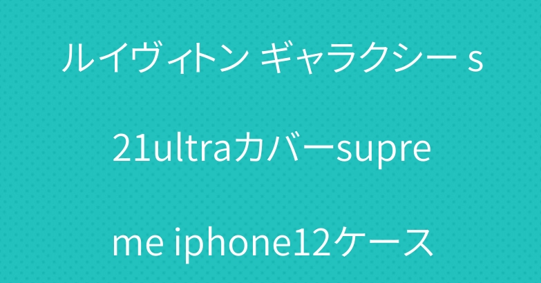 ルイヴィトン ギャラクシー s21ultraカバーsupreme iphone12ケース