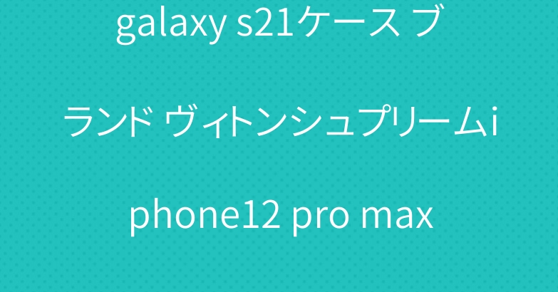 galaxy s21ケース ブランド ヴィトンシュプリームiphone12 pro max カバー
