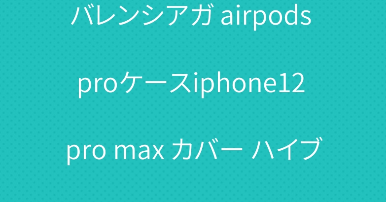 バレンシアガ airpods proケースiphone12 pro max カバー ハイブランドメンズレディース
