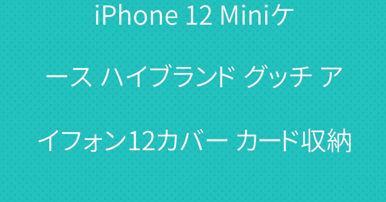 iPhone 12 Miniケース ハイブランド グッチ アイフォン12カバー カード収納