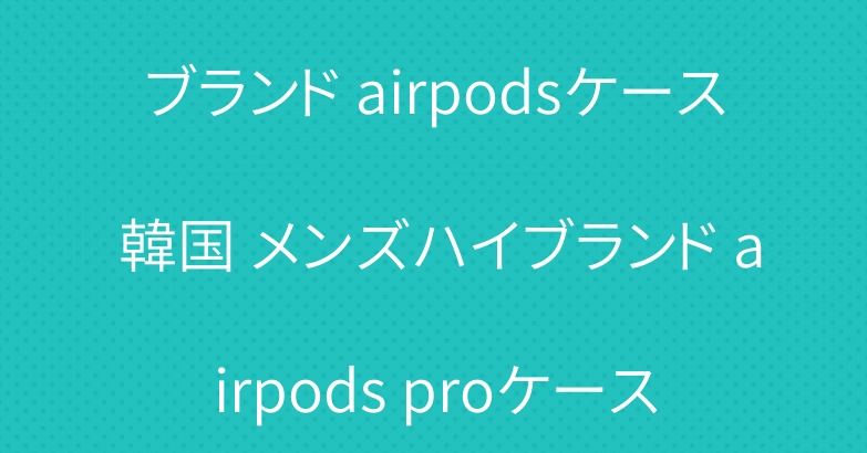 ブランド airpodsケース 韓国 メンズハイブランド airpods proケース