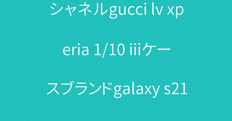 シャネルgucci lv xperia 1/10 iiiケースブランドgalaxy s21+カバー コピー激安