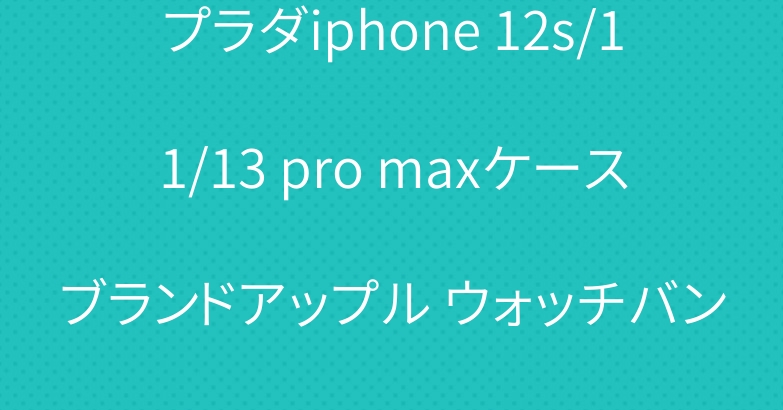 プラダiphone 12s/11/13 pro maxケースブランドアップル ウォッチバンド