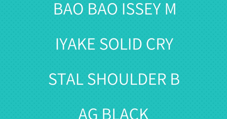 BAO BAO ISSEY MIYAKE SOLID CRYSTAL SHOULDER BAG BLACK