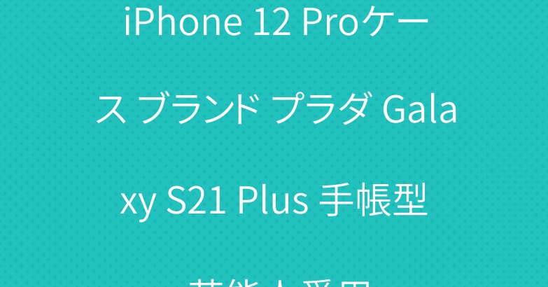 iPhone 12 Proケース ブランド プラダ Galaxy S21 Plus 手帳型 芸能人愛用