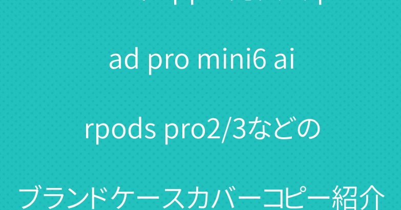 2021年apple発表会ipad pro mini6 airpods pro2/3などのブランドケースカバーコピー紹介