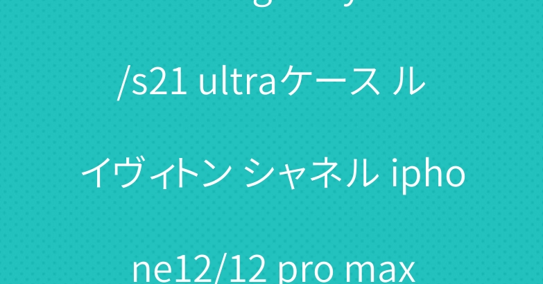 ブランド galaxy s21/s21 ultraケース ルイヴィトン シャネル iphone12/12 pro max/12 miniケースお洒落