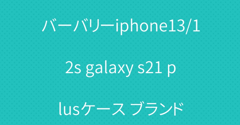 バーバリーiphone13/12s galaxy s21 plusケース ブランド