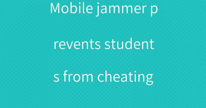 Mobile jammer prevents students from cheating
