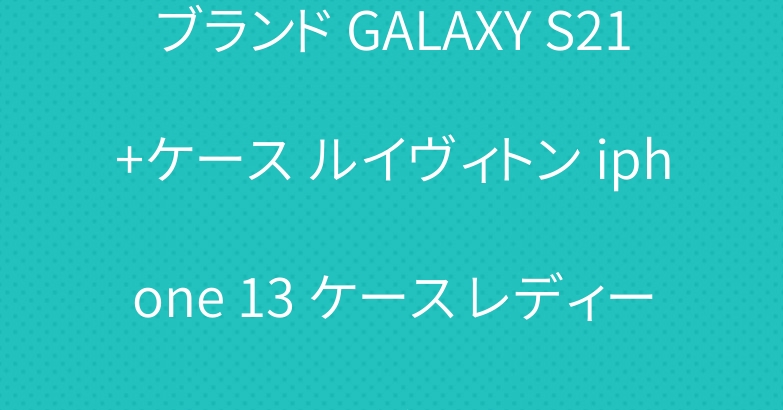 ブランド GALAXY S21+ケース ルイヴィトン iphone 13 ケース レディース