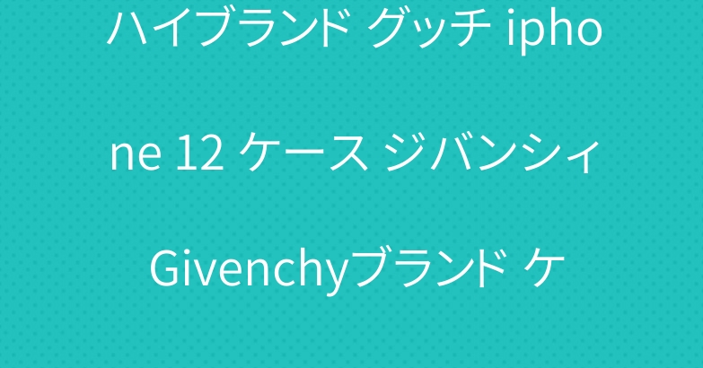 ハイブランド グッチ iphone 12 ケース ジバンシィ Givenchyブランド ケース 個性 ユニーク風　