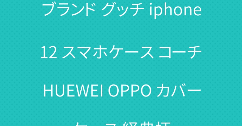 ブランド グッチ iphone 12 スマホケース コーチ HUEWEI OPPO カバーケース 経典柄