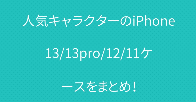 人気キャラクターのiPhone13/13pro/12/11ケースをまとめ！