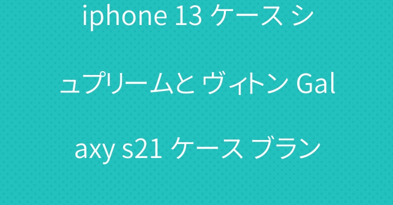 iphone 13 ケース シュプリームと ヴィトン Galaxy s21 ケース ブランド