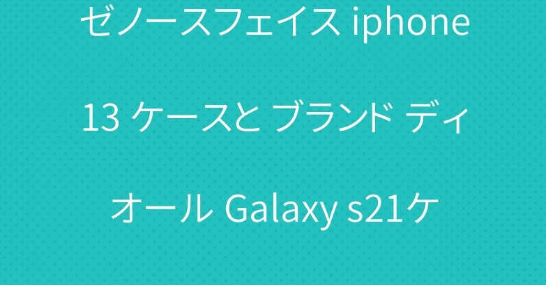ゼノースフェイス iphone13 ケースと ブランド ディオール Galaxy s21ケース