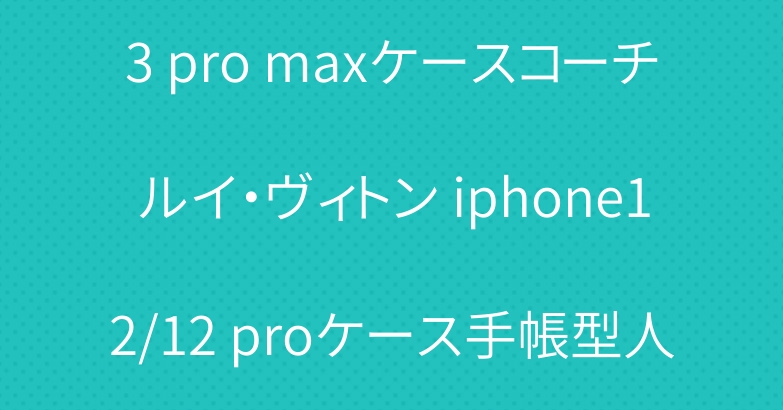 ブランド iphone13/13 pro maxケースコーチルイ・ヴィトン iphone12/12 proケース手帳型人気galaxy s21ケースブランド