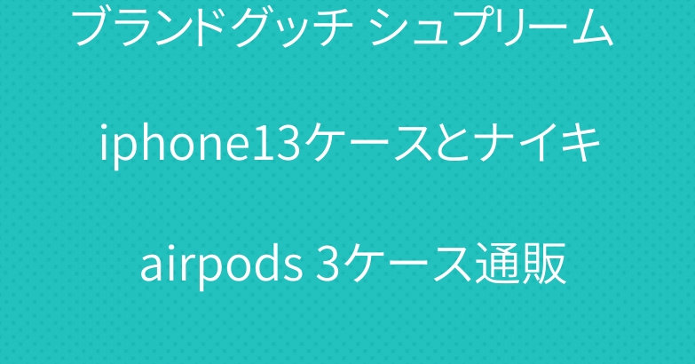 ブランドグッチ シュプリーム iphone13ケースとナイキ airpods 3ケース通販