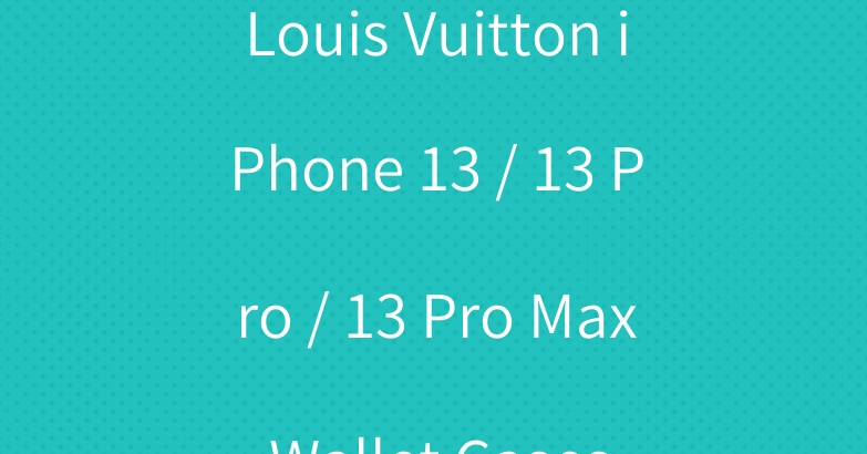 Louis Vuitton iPhone 13 / 13 Pro / 13 Pro Max Wallet Cases