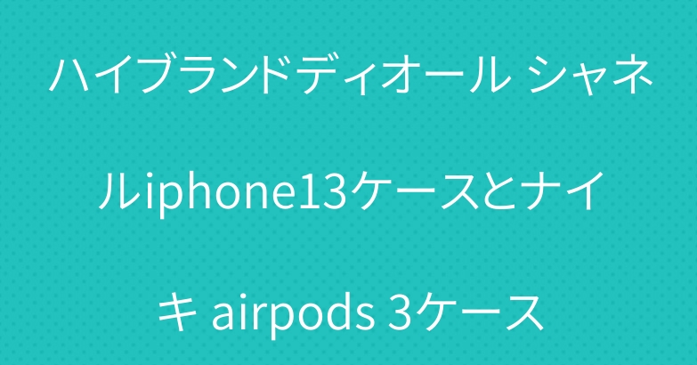 ハイブランドディオール シャネルiphone13ケースとナイキ airpods 3ケース