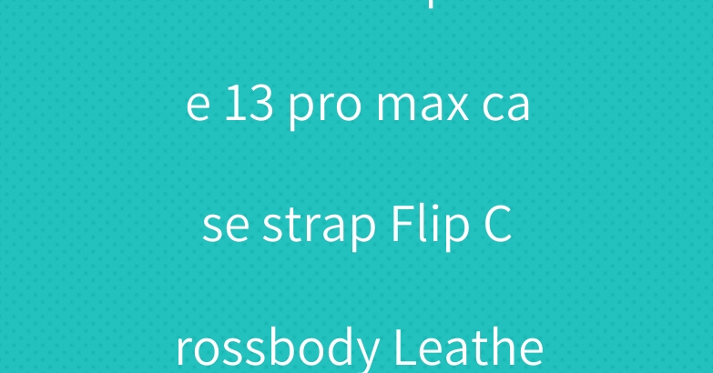 Hermes lv iphone 13 pro max case strap Flip Crossbody Leather women men
