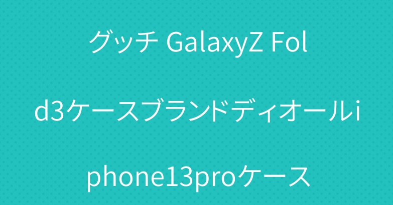 グッチ GalaxyZ Fold3ケースブランドディオールiphone13proケース