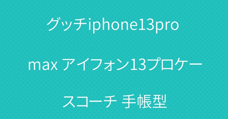グッチiphone13pro max アイフォン13プロケースコーチ 手帳型