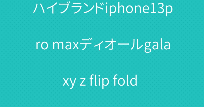 ハイブランドiphone13pro maxディオールgalaxy z flip fold 3ケース バーバリー 激安
