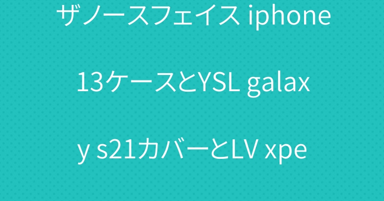 ザノースフェイス iphone13ケースとYSL galaxy s21カバーとLV xperia 5iiiケース