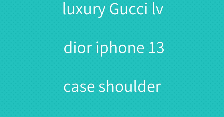 luxury Gucci lv dior iphone 13 case shoulder strap